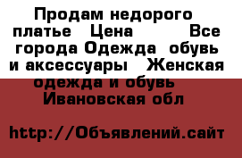 Продам недорого  платье › Цена ­ 900 - Все города Одежда, обувь и аксессуары » Женская одежда и обувь   . Ивановская обл.